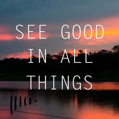 Good see life. See good in all things. See good in all things Постер. See the best in all things!. Креатив see the best in all things!.