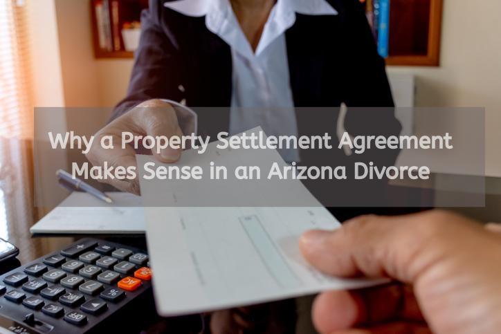 Why a Property Settlement Agreement Makes Sense in an Arizona Divorce